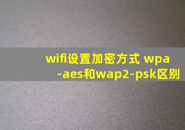 wifi设置加密方式 wpa-aes和wap2-psk区别